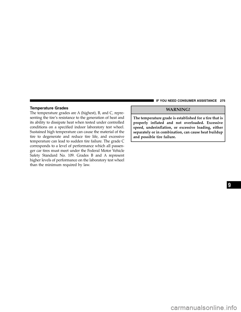 CHRYSLER SEBRING SEDAN 2005 2.G Owners Manual Temperature Grades
The temperature grades are A (highest), B, and C, repre-
senting the tire’s resistance to the generation of heat and
its ability to dissipate heat when tested under controlled
con