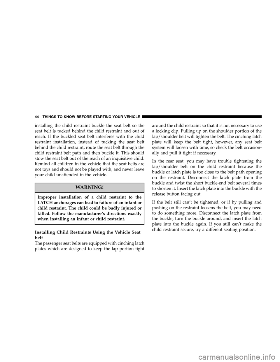 CHRYSLER SEBRING SEDAN 2006 2.G Owners Manual installing the child restraint buckle the seat belt so the
seat belt is tucked behind the child restraint and out of
reach. If the buckled seat belt interferes with the child
restraint installation, i