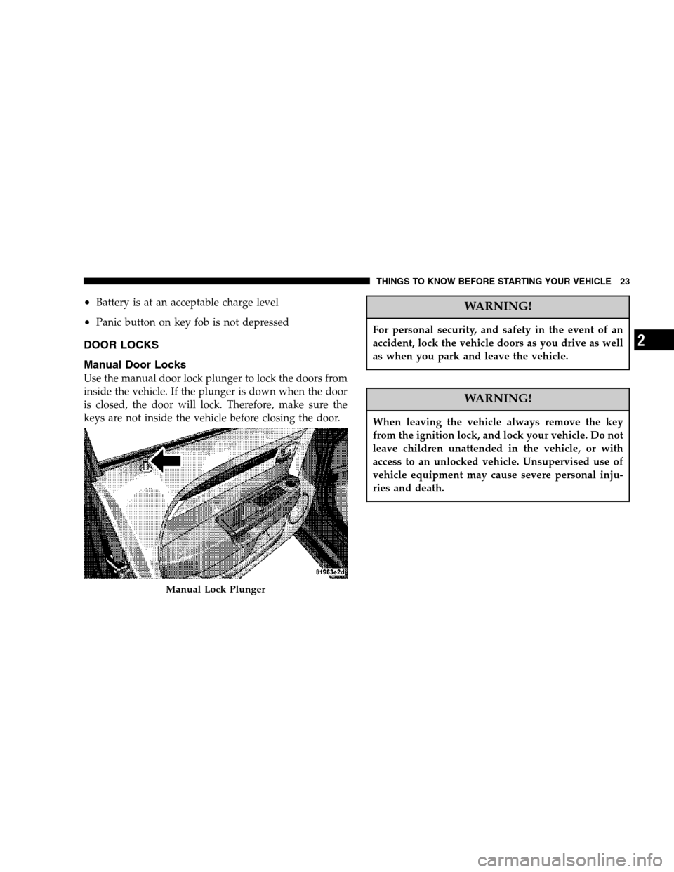 CHRYSLER SEBRING SEDAN 2007 3.G Owners Manual •Battery is at an acceptable charge level
•Panic button on key fob is not depressed
DOOR LOCKS
Manual Door Locks
Use the manual door lock plunger to lock the doors from
inside the vehicle. If the 