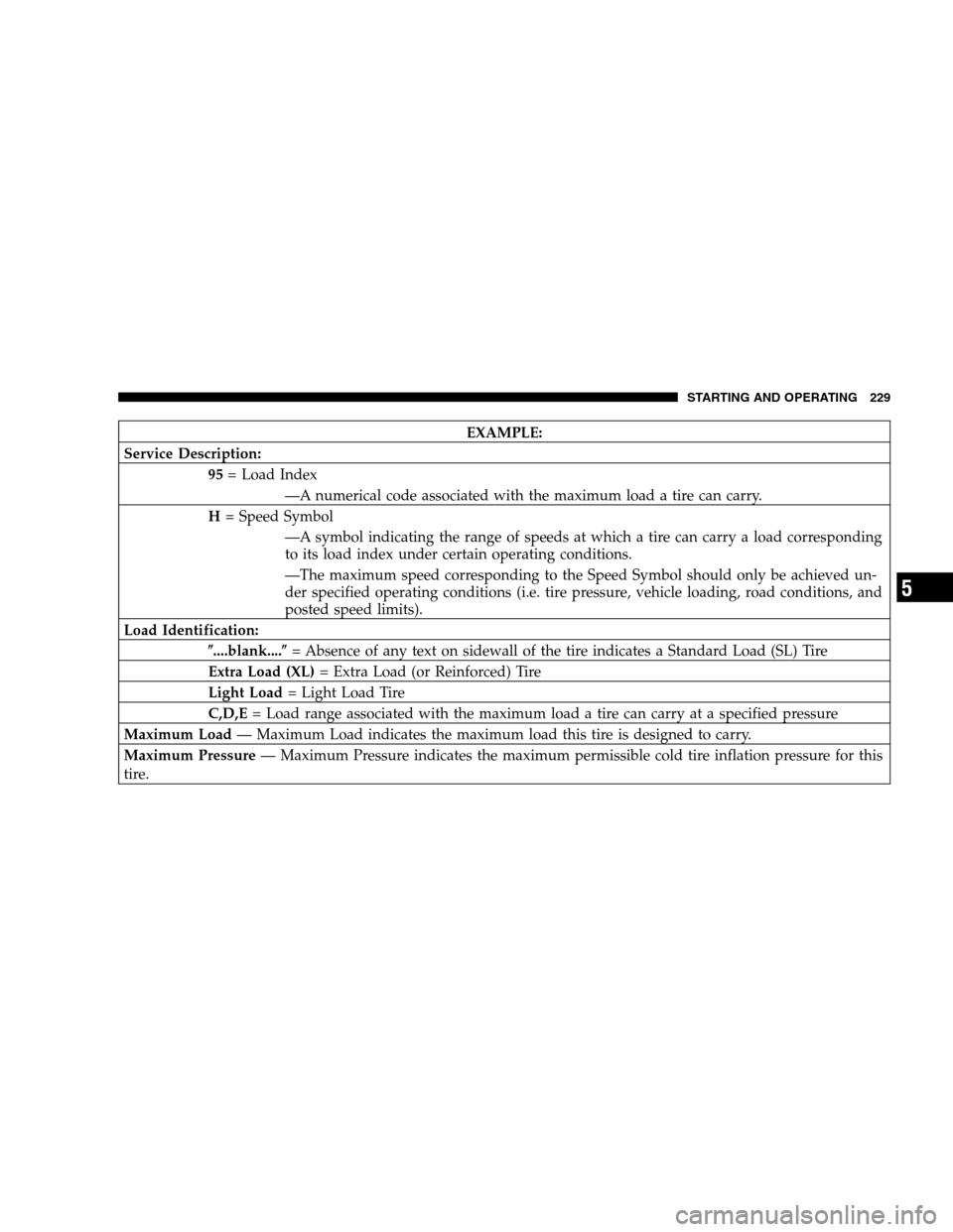 CHRYSLER SEBRING SEDAN 2007 3.G Owners Manual EXAMPLE:
Service Description:
95= Load Index
—A numerical code associated with the maximum load a tire can carry.
H= Speed Symbol
—A symbol indicating the range of speeds at which a tire can carry