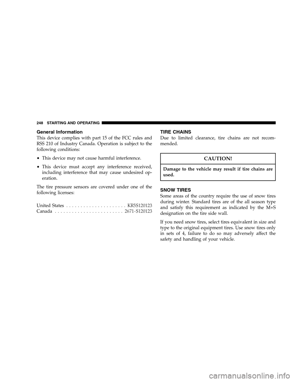 CHRYSLER SEBRING SEDAN 2007 3.G Owners Manual General Information
This device complies with part 15 of the FCC rules and
RSS 210 of Industry Canada. Operation is subject to the
following conditions:
•This device may not cause harmful interferen