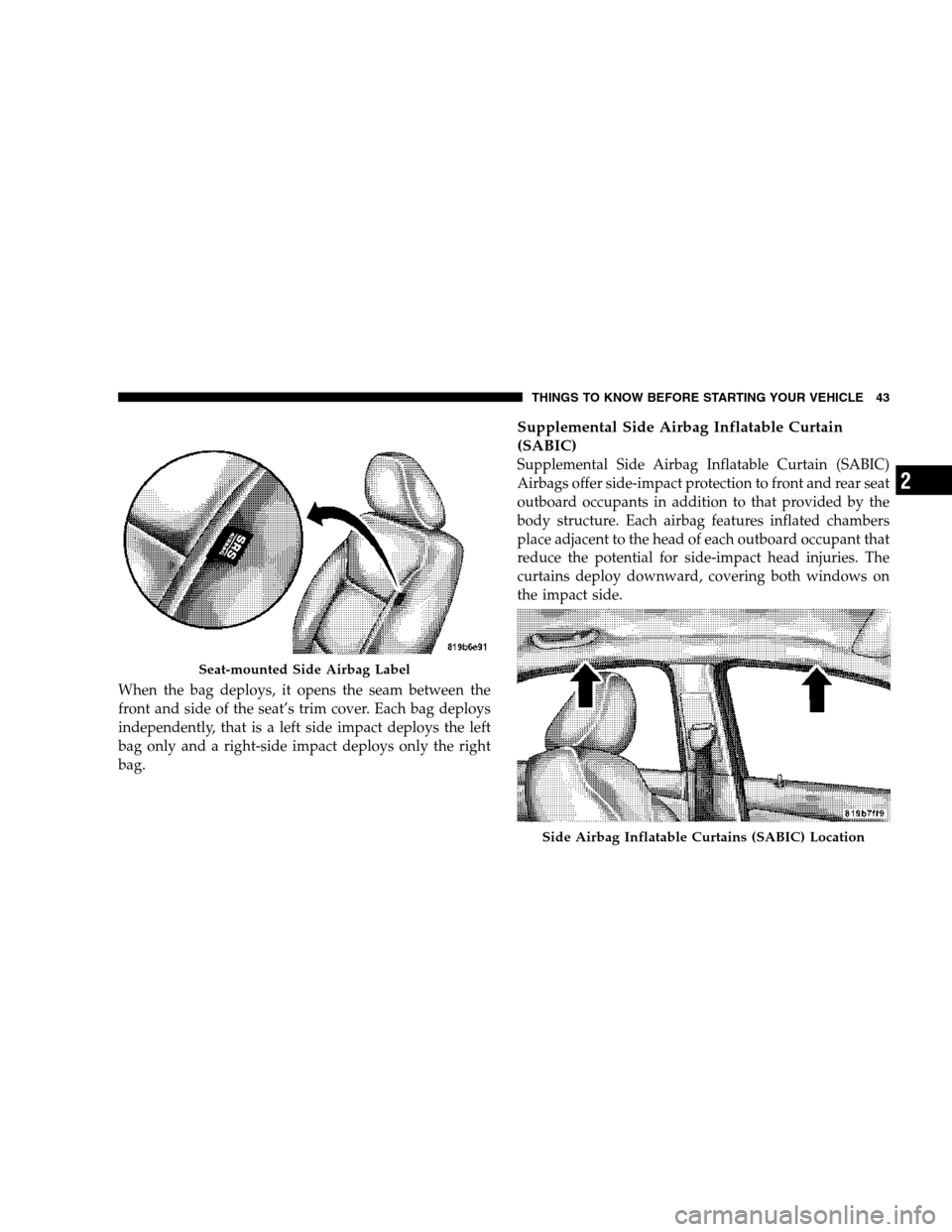 CHRYSLER SEBRING SEDAN 2007 3.G Service Manual When the bag deploys, it opens the seam between the
front and side of the seat’s trim cover. Each bag deploys
independently, that is a left side impact deploys the left
bag only and a right-side imp