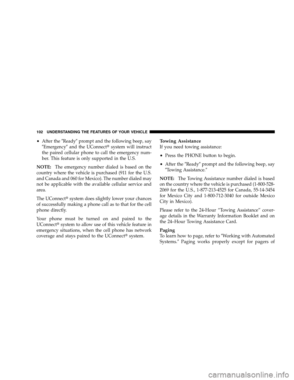 CHRYSLER SEBRING SEDAN 2008 3.G Owners Manual •After theReadyprompt and the following beep, say
Emergencyand the UConnectsystem will instruct
the paired cellular phone to call the emergency num-
ber. This feature is only supported in the U
