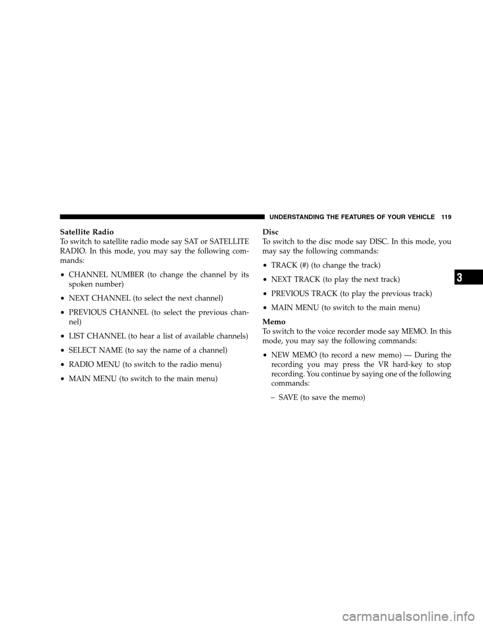 CHRYSLER SEBRING SEDAN 2008 3.G Owners Manual Satellite Radio
To switch to satellite radio mode say SAT or SATELLITE
RADIO. In this mode, you may say the following com-
mands:
•CHANNEL NUMBER (to change the channel by its
spoken number)
•NEXT