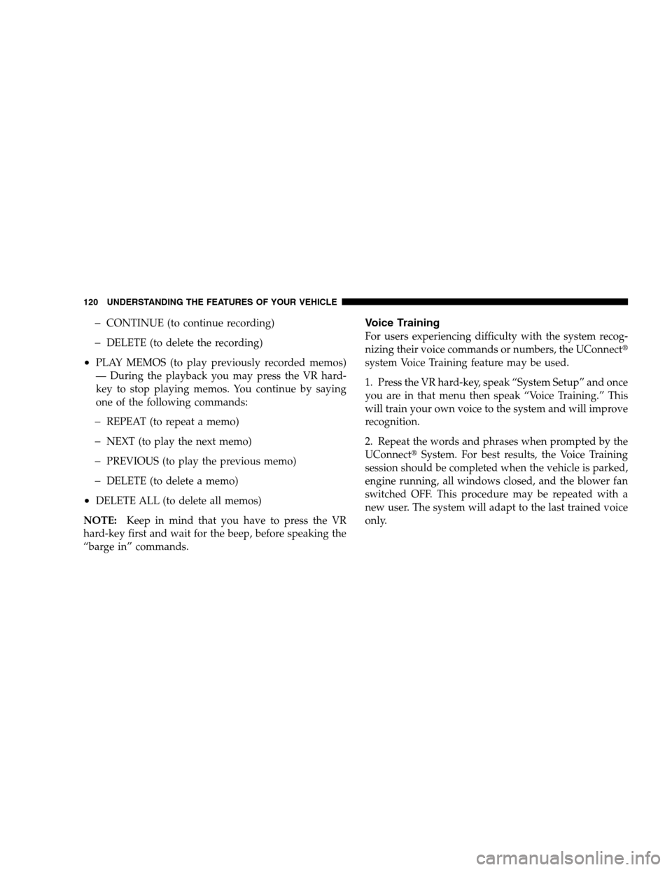 CHRYSLER SEBRING SEDAN 2008 3.G Owners Manual �CONTINUE (to continue recording)
�DELETE (to delete the recording)
•PLAY MEMOS (to play previously recorded memos)
— During the playback you may press the VR hard-
key to stop playing memos. You 