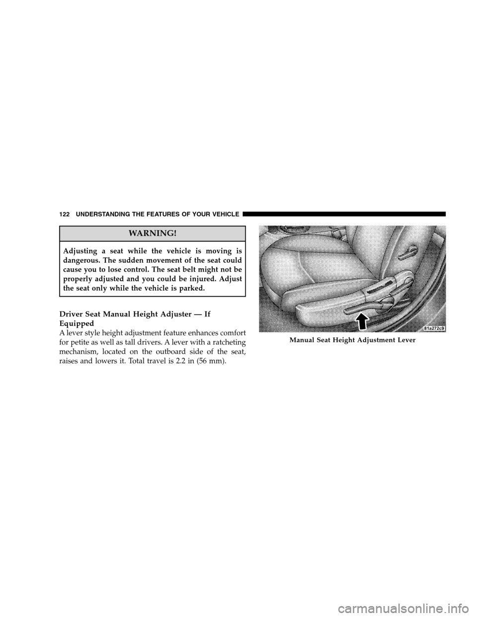 CHRYSLER SEBRING SEDAN 2008 3.G Owners Manual WARNING!
Adjusting a seat while the vehicle is moving is
dangerous. The sudden movement of the seat could
cause you to lose control. The seat belt might not be
properly adjusted and you could be injur