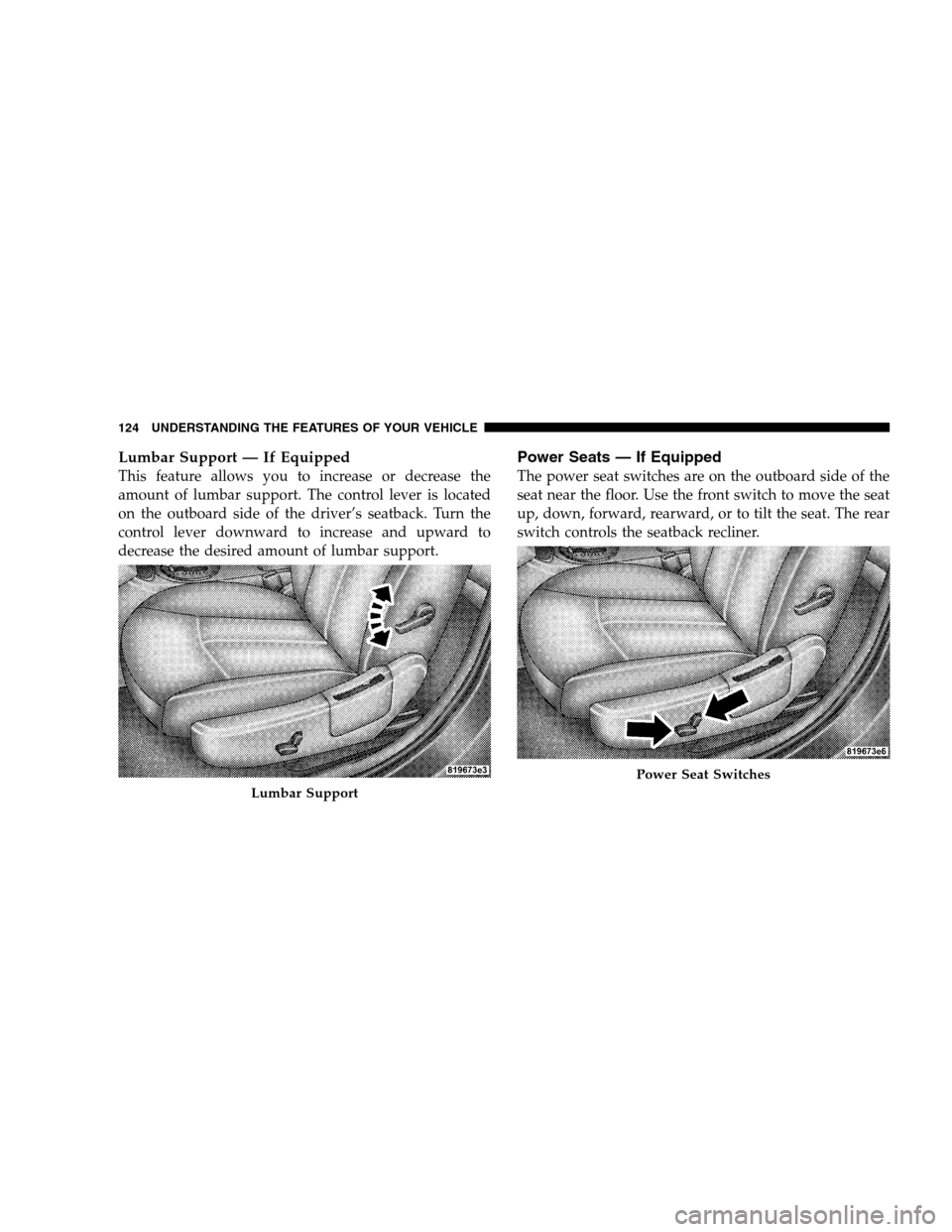 CHRYSLER SEBRING SEDAN 2008 3.G Owners Manual Lumbar Support — If Equipped
This feature allows you to increase or decrease the
amount of lumbar support. The control lever is located
on the outboard side of the driver’s seatback. Turn the
cont