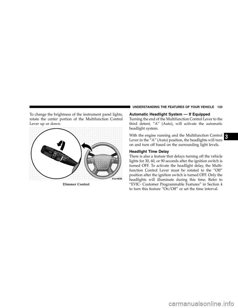 CHRYSLER SEBRING SEDAN 2008 3.G Owners Manual To change the brightness of the instrument panel lights,
rotate the center portion of the Multifunction Control
Lever up or down.Automatic Headlight System — If Equipped
Turning the end of the Multi CHRYSLER SEBRING SEDAN 2008 3.G Owners Manual To change the brightness of the instrument panel lights,
rotate the center portion of the Multifunction Control
Lever up or down.Automatic Headlight System — If Equipped
Turning the end of the Multi