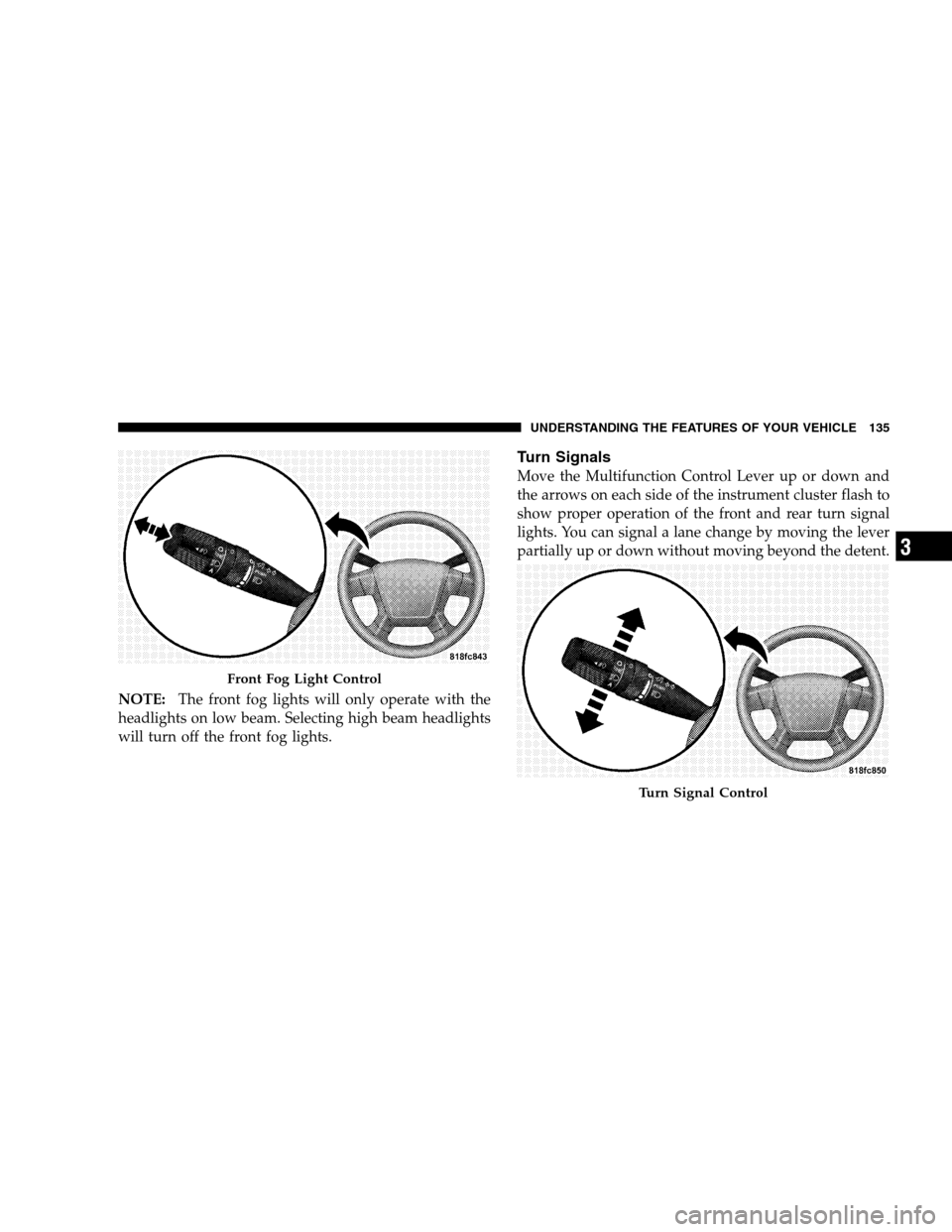 CHRYSLER SEBRING SEDAN 2008 3.G Owners Manual NOTE:The front fog lights will only operate with the
headlights on low beam. Selecting high beam headlights
will turn off the front fog lights.
Turn Signals
Move the Multifunction Control Lever up or 