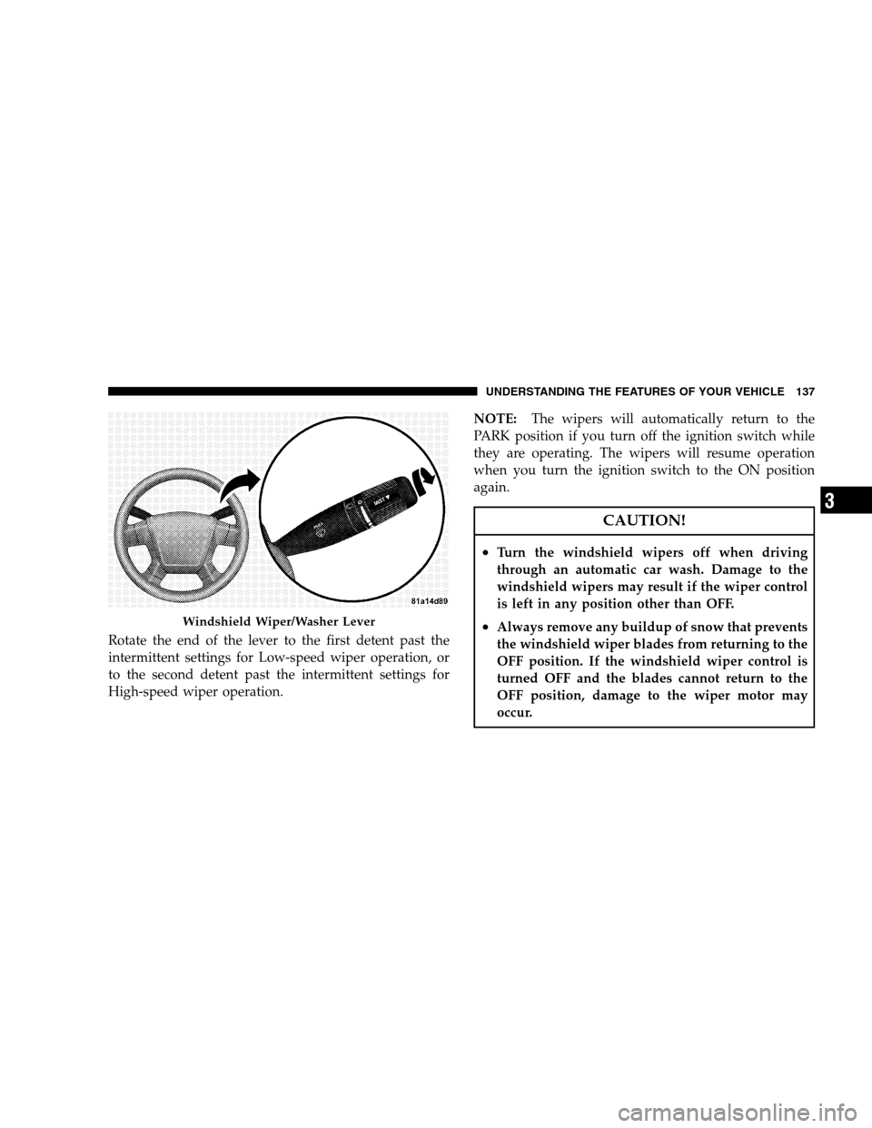 CHRYSLER SEBRING SEDAN 2008 3.G Owners Manual Rotate the end of the lever to the first detent past the
intermittent settings for Low-speed wiper operation, or
to the second detent past the intermittent settings for
High-speed wiper operation.NOTE CHRYSLER SEBRING SEDAN 2008 3.G Owners Manual Rotate the end of the lever to the first detent past the
intermittent settings for Low-speed wiper operation, or
to the second detent past the intermittent settings for
High-speed wiper operation.NOTE