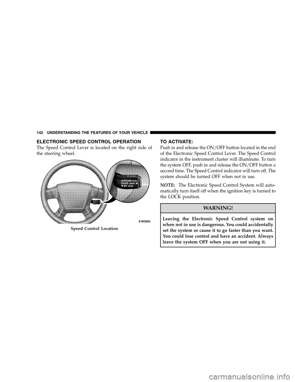 CHRYSLER SEBRING SEDAN 2008 3.G Owners Manual ELECTRONIC SPEED CONTROL OPERATION
The Speed Control Lever is located on the right side of
the steering wheel.
TO ACTIVATE:
Push in and release the ON/OFF button located in the end
of the Electronic S