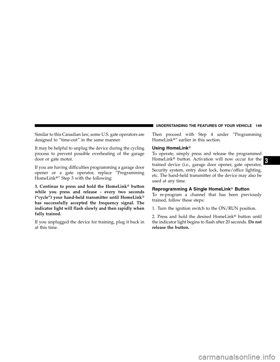 CHRYSLER SEBRING SEDAN 2008 3.G Owners Manual Similar to this Canadian law, some U.S. gate operators are
designed to “time-out” in the same manner.
It may be helpful to unplug the device during the cycling
process to prevent possible overheat