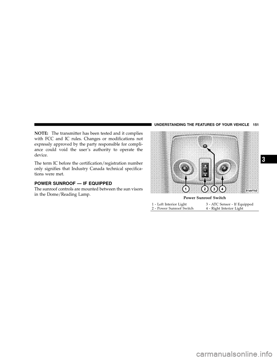 CHRYSLER SEBRING SEDAN 2008 3.G Owners Manual NOTE:The transmitter has been tested and it complies
with FCC and IC rules. Changes or modifications not
expressly approved by the party responsible for compli-
ance could void the user ’s authority