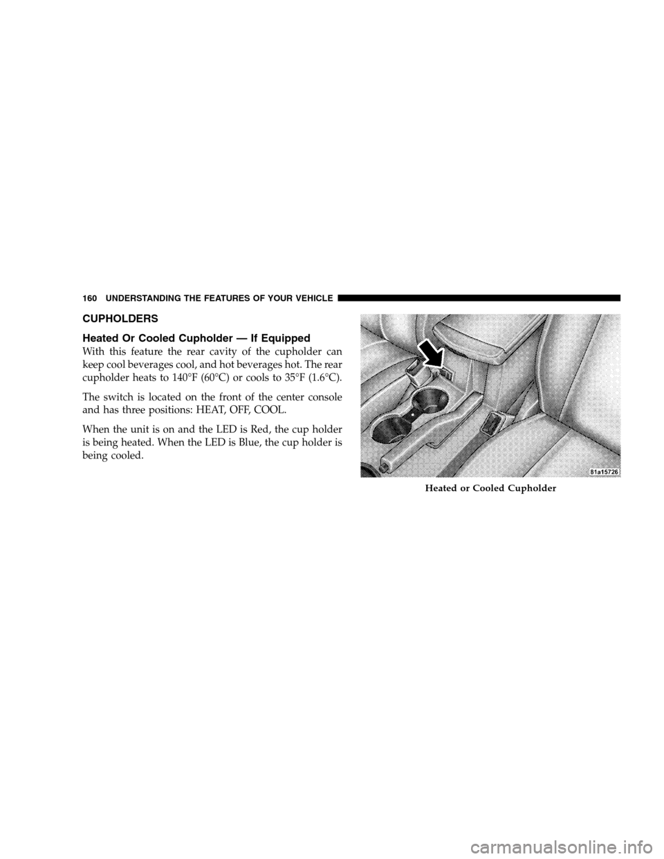 CHRYSLER SEBRING SEDAN 2008 3.G Owners Manual CUPHOLDERS
Heated Or Cooled Cupholder — If Equipped
With this feature the rear cavity of the cupholder can
keep cool beverages cool, and hot beverages hot. The rear
cupholder heats to 140°F (60°C)