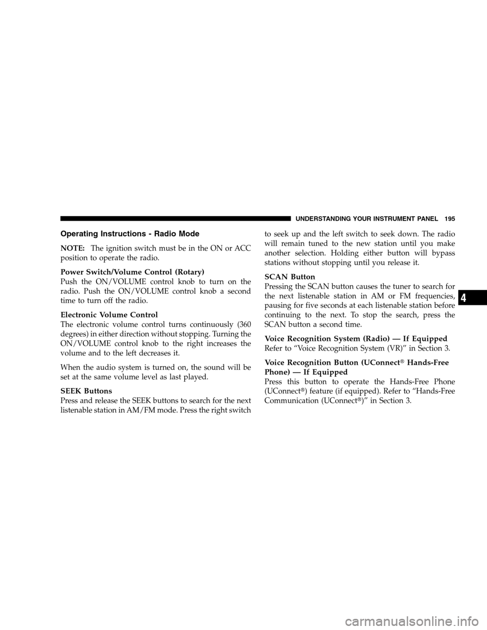 CHRYSLER SEBRING SEDAN 2008 3.G Owners Manual Operating Instructions - Radio Mode
NOTE:The ignition switch must be in the ON or ACC
position to operate the radio.
Power Switch/Volume Control (Rotary)
Push the ON/VOLUME control knob to turn on the