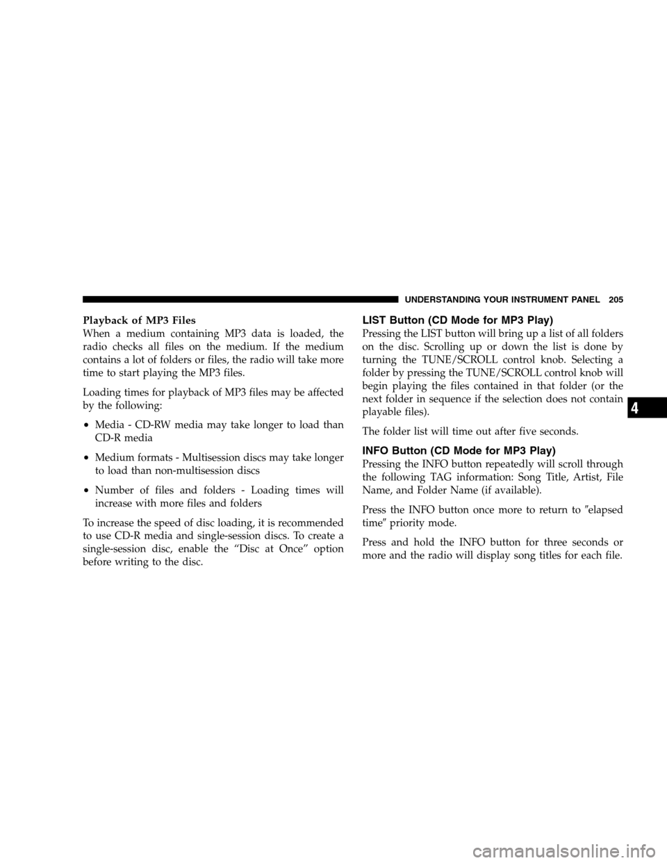 CHRYSLER SEBRING SEDAN 2008 3.G Owners Manual Playback of MP3 Files
When a medium containing MP3 data is loaded, the
radio checks all files on the medium. If the medium
contains a lot of folders or files, the radio will take more
time to start pl