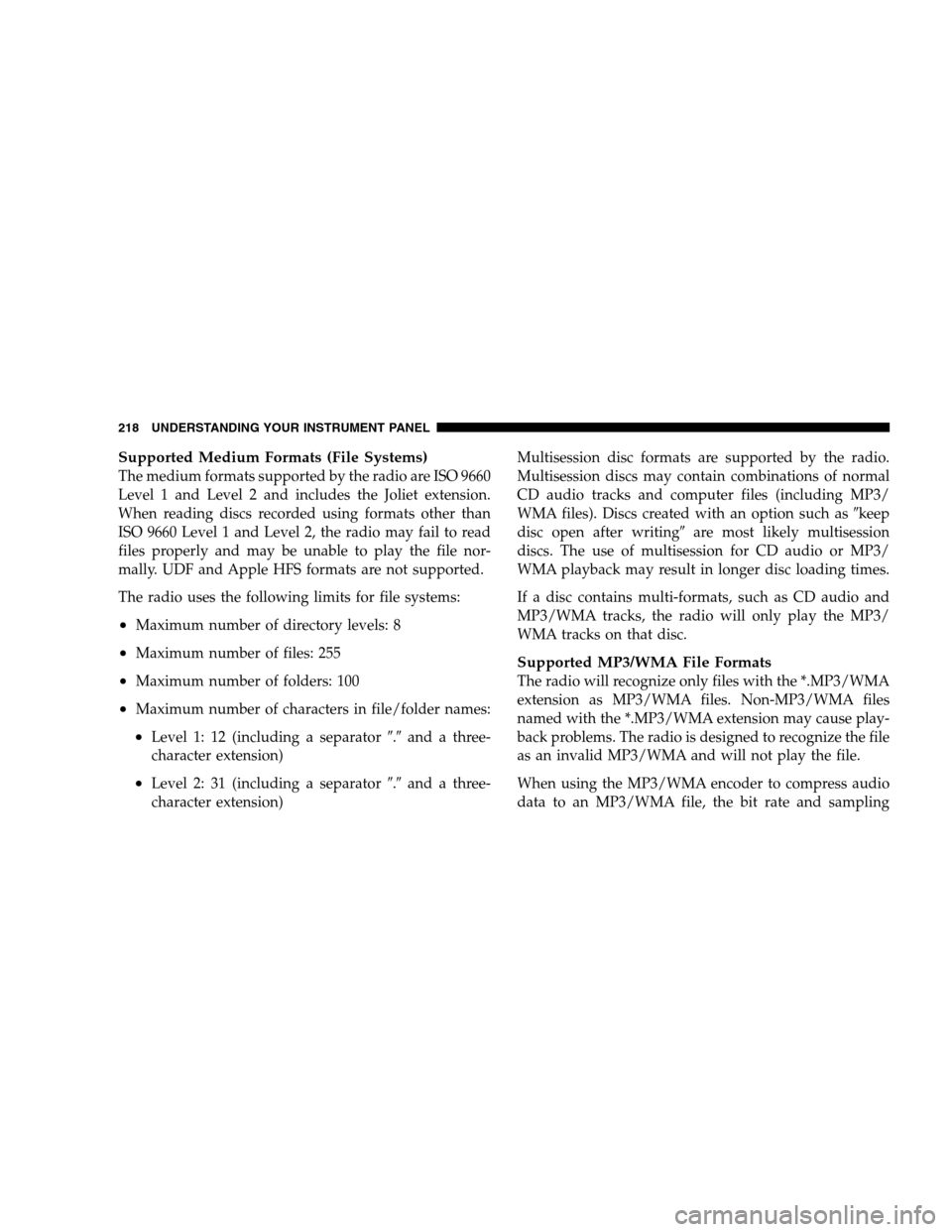 CHRYSLER SEBRING SEDAN 2008 3.G Owners Manual Supported Medium Formats (File Systems)
The medium formats supported by the radio are ISO 9660
Level 1 and Level 2 and includes the Joliet extension.
When reading discs recorded using formats other th