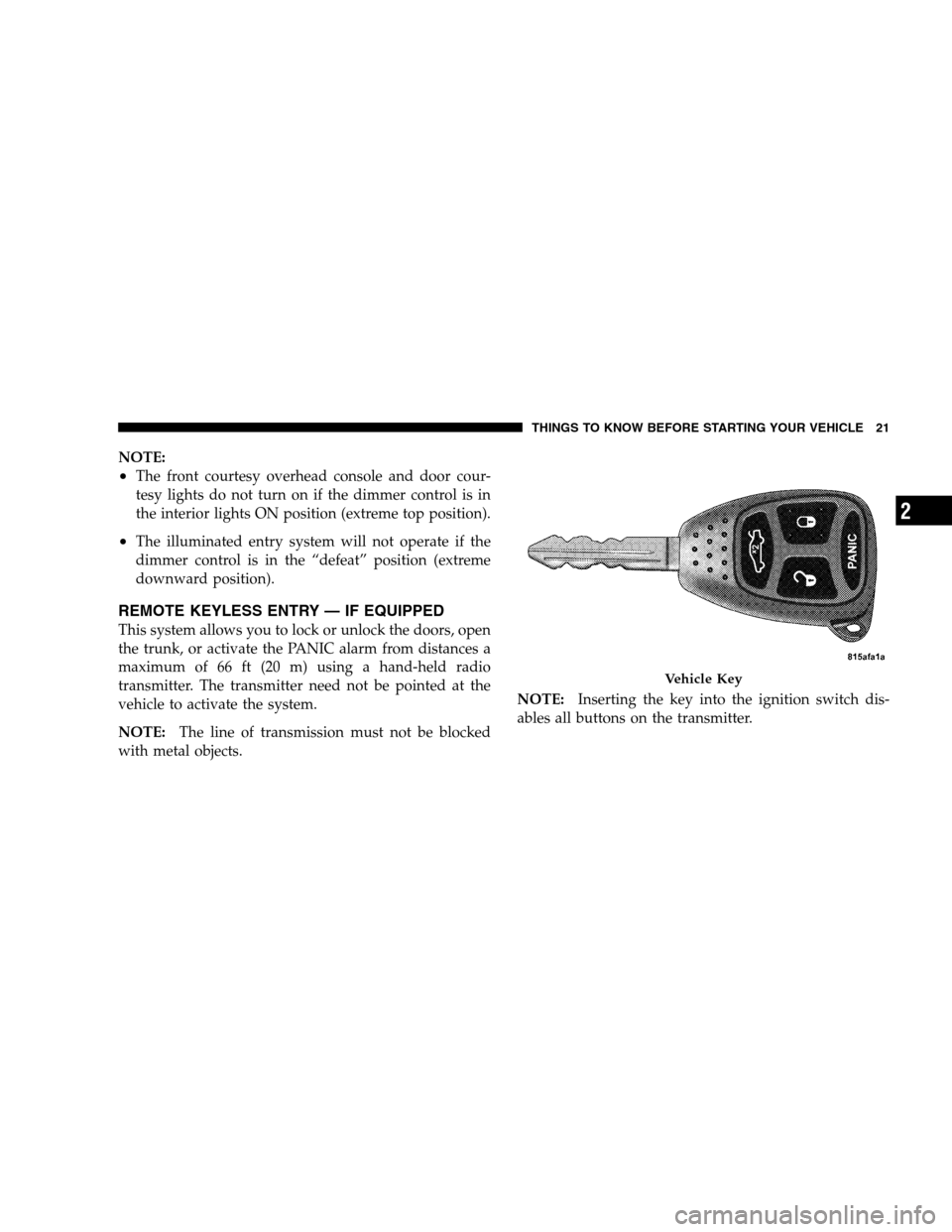 CHRYSLER SEBRING SEDAN 2008 3.G Owners Manual NOTE:
•The front courtesy overhead console and door cour-
tesy lights do not turn on if the dimmer control is in
the interior lights ON position (extreme top position).
•The illuminated entry syst CHRYSLER SEBRING SEDAN 2008 3.G Owners Manual NOTE:
•The front courtesy overhead console and door cour-
tesy lights do not turn on if the dimmer control is in
the interior lights ON position (extreme top position).
•The illuminated entry syst