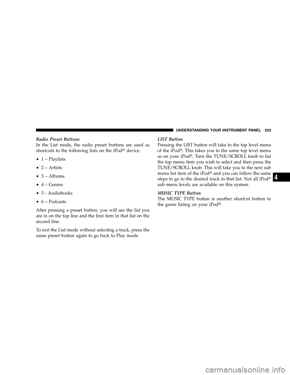 CHRYSLER SEBRING SEDAN 2008 3.G Owners Manual Radio Preset Buttons
In the List mode, the radio preset buttons are used as
shortcuts to the following lists on the iPoddevice.
•1 – Playlists
•2 – Artists
•3 – Albums
•4 – Genres
•