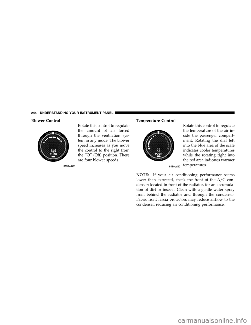 CHRYSLER SEBRING SEDAN 2008 3.G Owners Manual Blower Control
Rotate this control to regulate
the amount of air forced
through the ventilation sys-
tem in any mode. The blower
speed increases as you move
the control to the right from
the “O” (