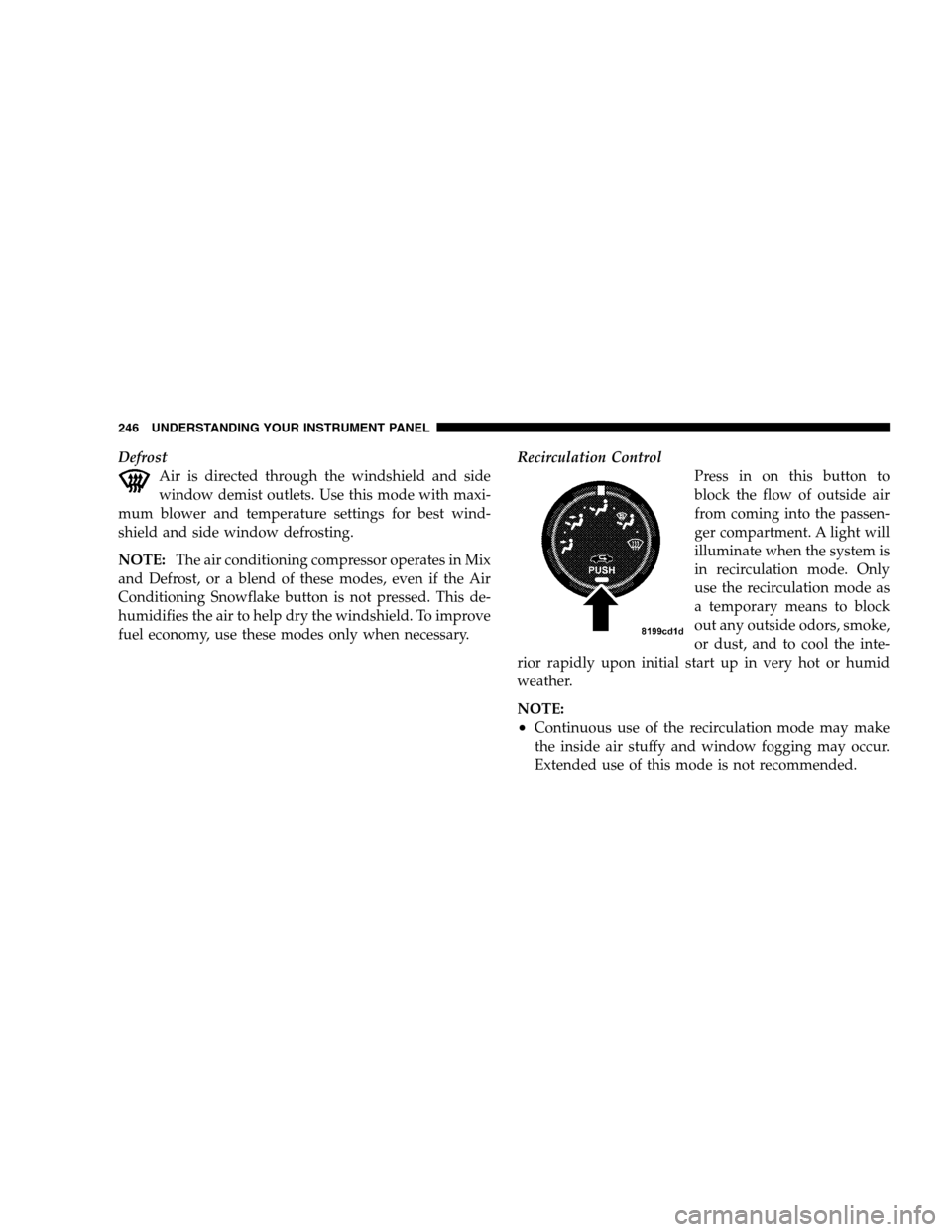 CHRYSLER SEBRING SEDAN 2008 3.G Owners Manual Defrost
Air is directed through the windshield and side
window demist outlets. Use this mode with maxi-
mum blower and temperature settings for best wind-
shield and side window defrosting.
NOTE:The a