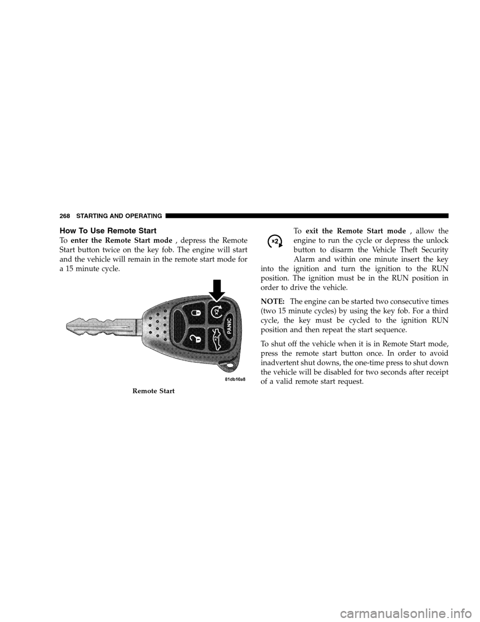 CHRYSLER SEBRING SEDAN 2008 3.G Owners Manual How To Use Remote Start
Toenter the Remote Start mode, depress the Remote
Start button twice on the key fob. The engine will start
and the vehicle will remain in the remote start mode for
a 15 minute 