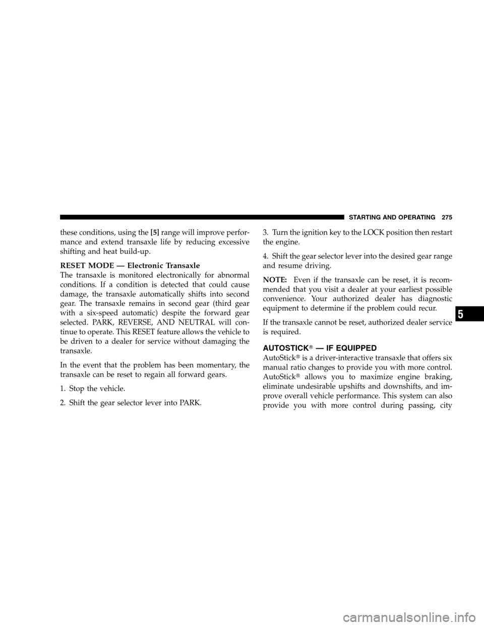 CHRYSLER SEBRING SEDAN 2008 3.G Owners Manual these conditions, using the[5]range will improve perfor-
mance and extend transaxle life by reducing excessive
shifting and heat build-up.
RESET MODE — Electronic Transaxle
The transaxle is monitore