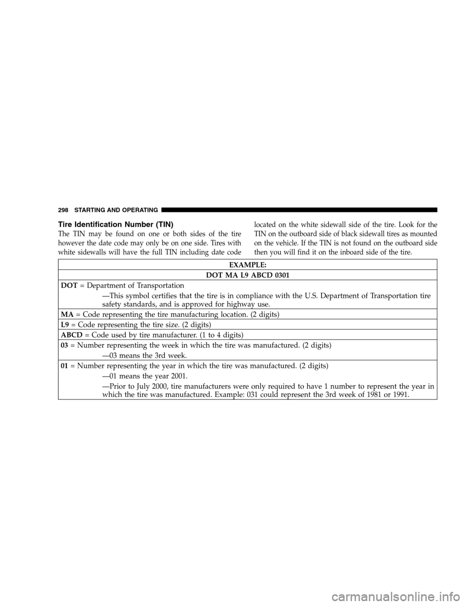 CHRYSLER SEBRING SEDAN 2008 3.G User Guide Tire Identification Number (TIN)
The TIN may be found on one or both sides of the tire
however the date code may only be on one side. Tires with
white sidewalls will have the full TIN including date c