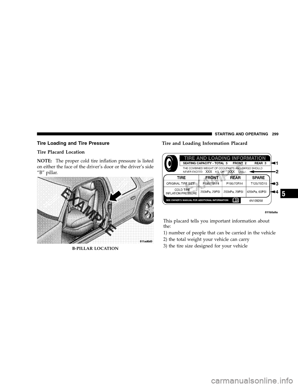 CHRYSLER SEBRING SEDAN 2008 3.G Owners Manual Tire Loading and Tire Pressure
Tire Placard Location
NOTE:The proper cold tire inflation pressure is listed
on either the face of the driver’s door or the driver’s side
“B” pillar.
Tire and Lo CHRYSLER SEBRING SEDAN 2008 3.G Owners Manual Tire Loading and Tire Pressure
Tire Placard Location
NOTE:The proper cold tire inflation pressure is listed
on either the face of the driver’s door or the driver’s side
“B” pillar.
Tire and Lo