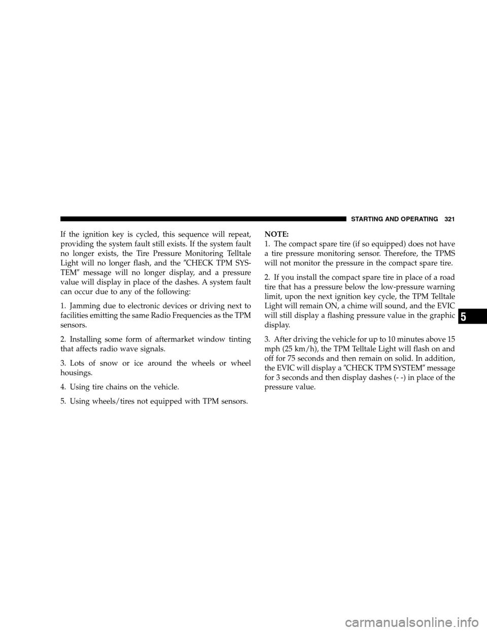 CHRYSLER SEBRING SEDAN 2008 3.G Owners Manual If the ignition key is cycled, this sequence will repeat,
providing the system fault still exists. If the system fault
no longer exists, the Tire Pressure Monitoring Telltale
Light will no longer flas