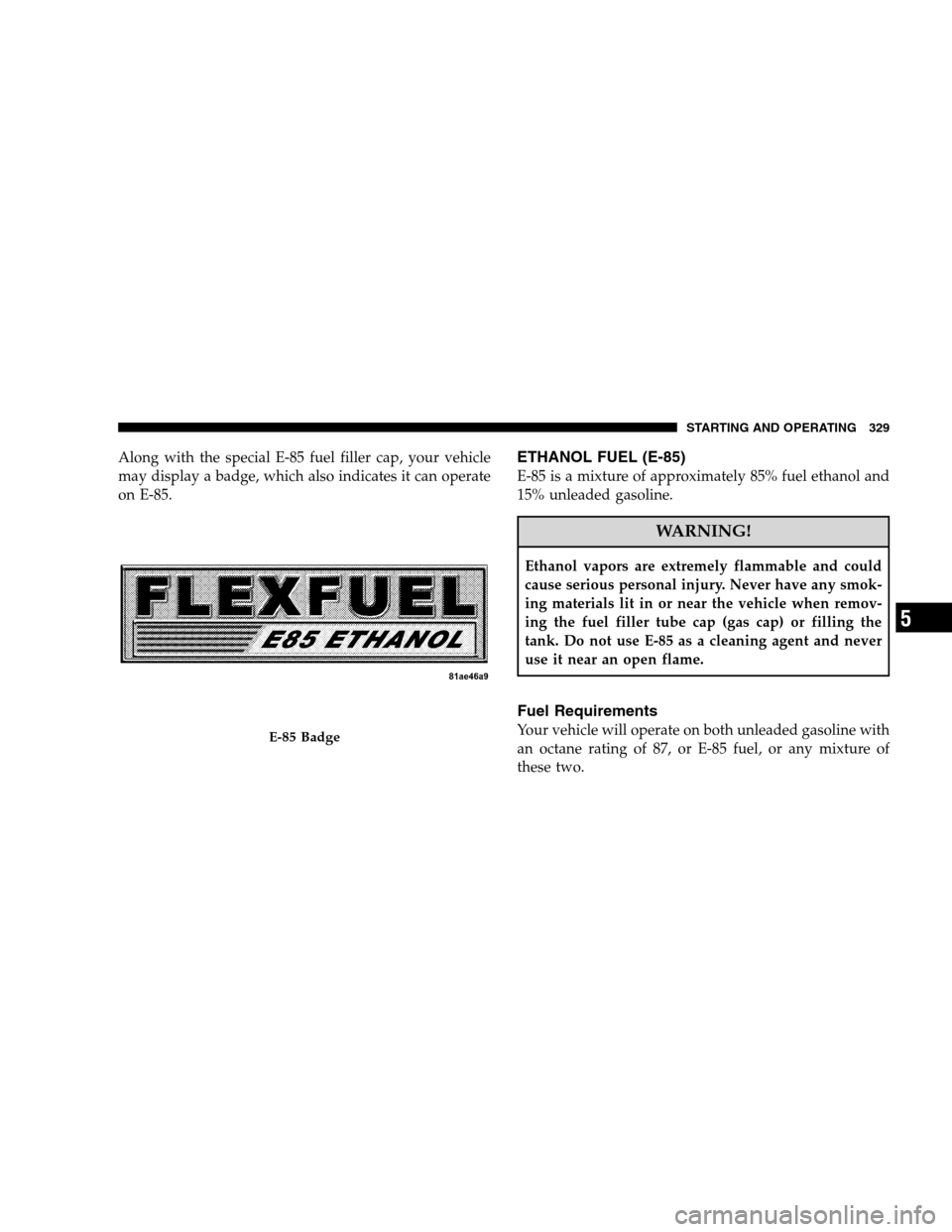 CHRYSLER SEBRING SEDAN 2008 3.G Owners Manual Along with the special E-85 fuel filler cap, your vehicle
may display a badge, which also indicates it can operate
on E-85.ETHANOL FUEL (E-85)
E-85 is a mixture of approximately 85% fuel ethanol and
1 CHRYSLER SEBRING SEDAN 2008 3.G Owners Manual Along with the special E-85 fuel filler cap, your vehicle
may display a badge, which also indicates it can operate
on E-85.ETHANOL FUEL (E-85)
E-85 is a mixture of approximately 85% fuel ethanol and
1
