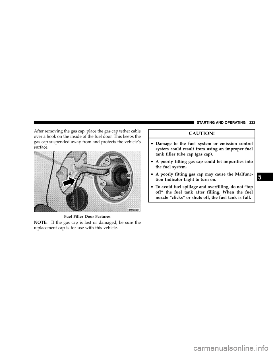 CHRYSLER SEBRING SEDAN 2008 3.G Owners Manual After removing the gas cap, place the gas cap tether cable
over a hook on the inside of the fuel door. This keeps the
gas cap suspended away from and protects the vehicle’s
surface.
NOTE:If the gas CHRYSLER SEBRING SEDAN 2008 3.G Owners Manual After removing the gas cap, place the gas cap tether cable
over a hook on the inside of the fuel door. This keeps the
gas cap suspended away from and protects the vehicle’s
surface.
NOTE:If the gas