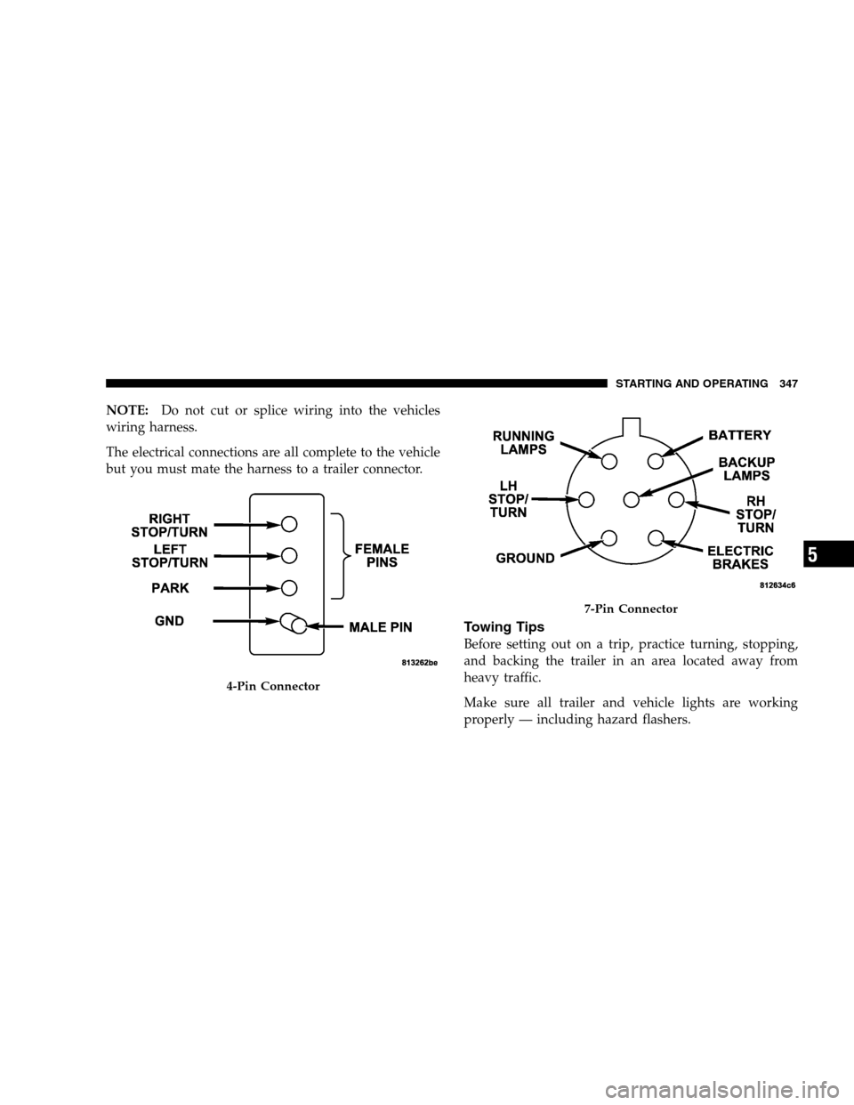 CHRYSLER SEBRING SEDAN 2008 3.G Owners Manual NOTE:Do not cut or splice wiring into the vehicles
wiring harness.
The electrical connections are all complete to the vehicle
but you must mate the harness to a trailer connector.
Towing Tips
Before s CHRYSLER SEBRING SEDAN 2008 3.G Owners Manual NOTE:Do not cut or splice wiring into the vehicles
wiring harness.
The electrical connections are all complete to the vehicle
but you must mate the harness to a trailer connector.
Towing Tips
Before s