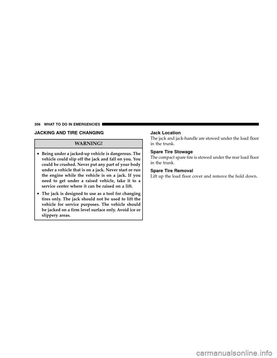 CHRYSLER SEBRING SEDAN 2008 3.G Owners Manual JACKING AND TIRE CHANGING
WARNING!
•Being under a jacked-up vehicle is dangerous. The
vehicle could slip off the jack and fall on you. You
could be crushed. Never put any part of your body
under a v