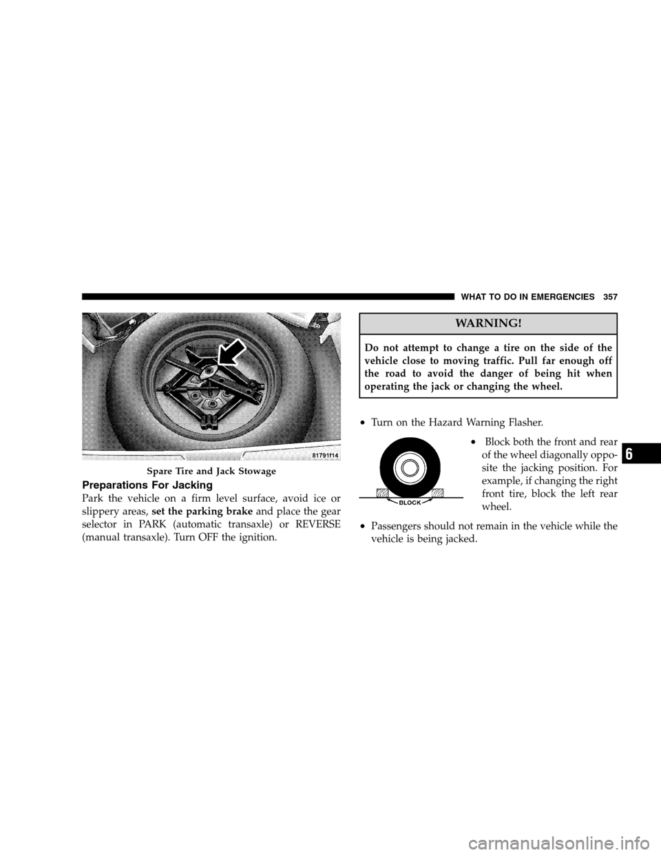 CHRYSLER SEBRING SEDAN 2008 3.G Owners Manual Preparations For Jacking
Park the vehicle on a firm level surface, avoid ice or
slippery areas,set the parking brakeand place the gear
selector in PARK (automatic transaxle) or REVERSE
(manual transax