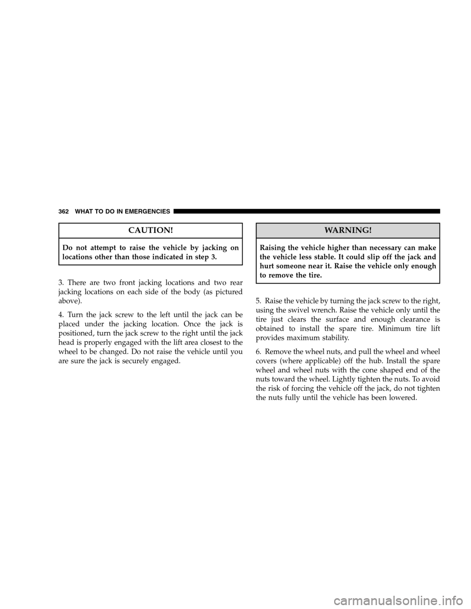 CHRYSLER SEBRING SEDAN 2008 3.G Owners Manual CAUTION!
Do not attempt to raise the vehicle by jacking on
locations other than those indicated in step 3.
3. There are two front jacking locations and two rear
jacking locations on each side of the b CHRYSLER SEBRING SEDAN 2008 3.G Owners Manual CAUTION!
Do not attempt to raise the vehicle by jacking on
locations other than those indicated in step 3.
3. There are two front jacking locations and two rear
jacking locations on each side of the b