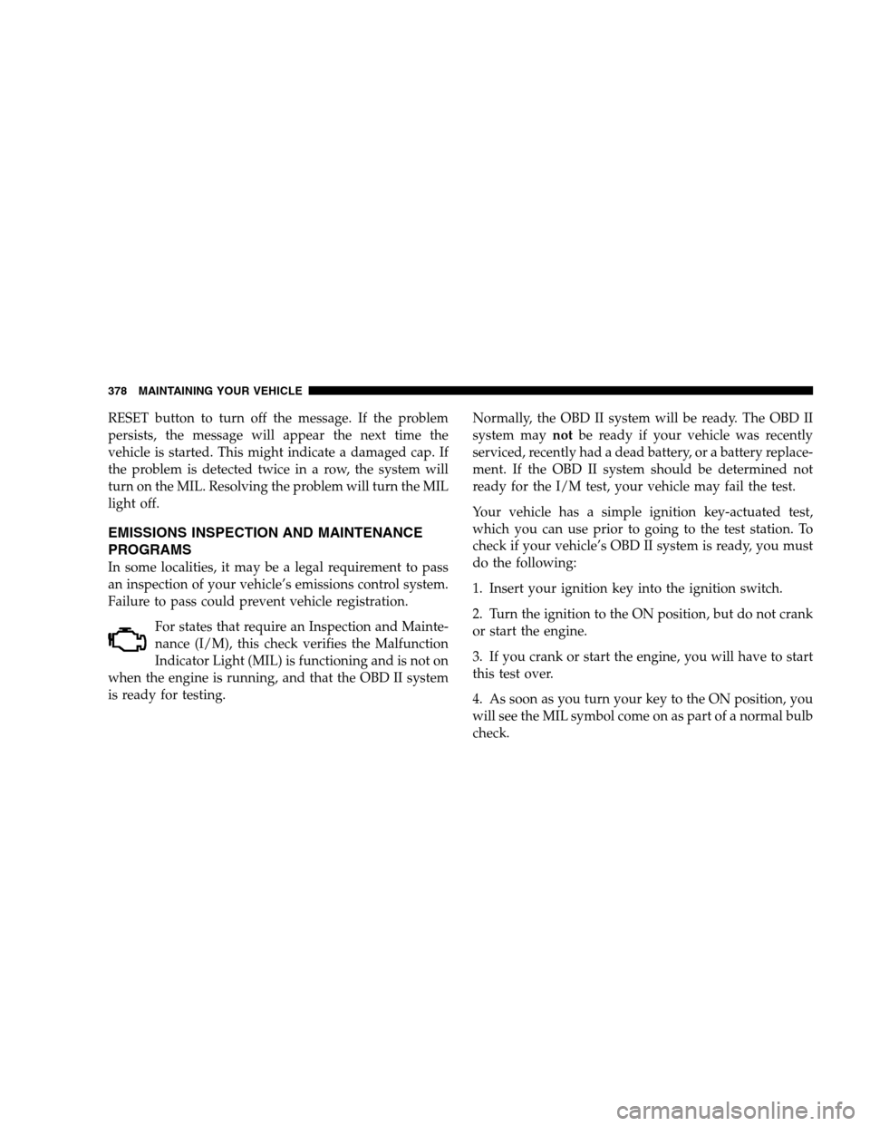 CHRYSLER SEBRING SEDAN 2008 3.G Owners Manual RESET button to turn off the message. If the problem
persists, the message will appear the next time the
vehicle is started. This might indicate a damaged cap. If
the problem is detected twice in a ro