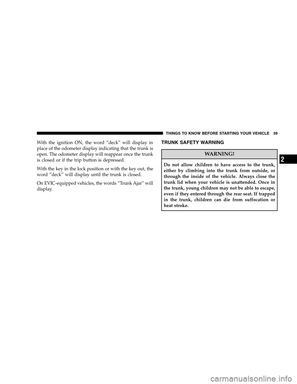 CHRYSLER SEBRING SEDAN 2008 3.G Service Manual With the ignition ON, the word “deck” will display in
place of the odometer display indicating that the trunk is
open. The odometer display will reappear once the trunk
is closed or if the trip bu CHRYSLER SEBRING SEDAN 2008 3.G Service Manual With the ignition ON, the word “deck” will display in
place of the odometer display indicating that the trunk is
open. The odometer display will reappear once the trunk
is closed or if the trip bu