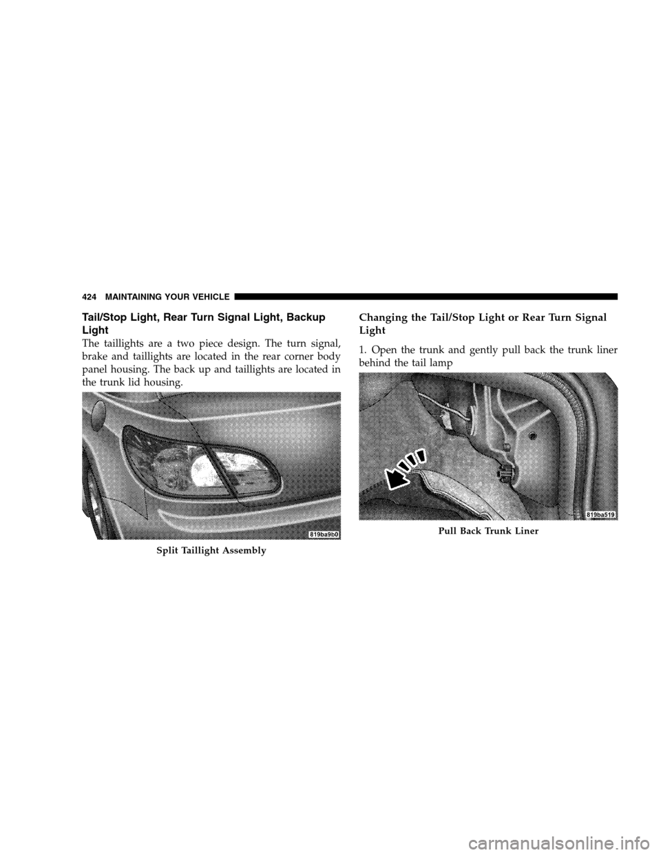 CHRYSLER SEBRING SEDAN 2008 3.G Owners Manual Tail/Stop Light, Rear Turn Signal Light, Backup
Light
The taillights are a two piece design. The turn signal,
brake and taillights are located in the rear corner body
panel housing. The back up and ta