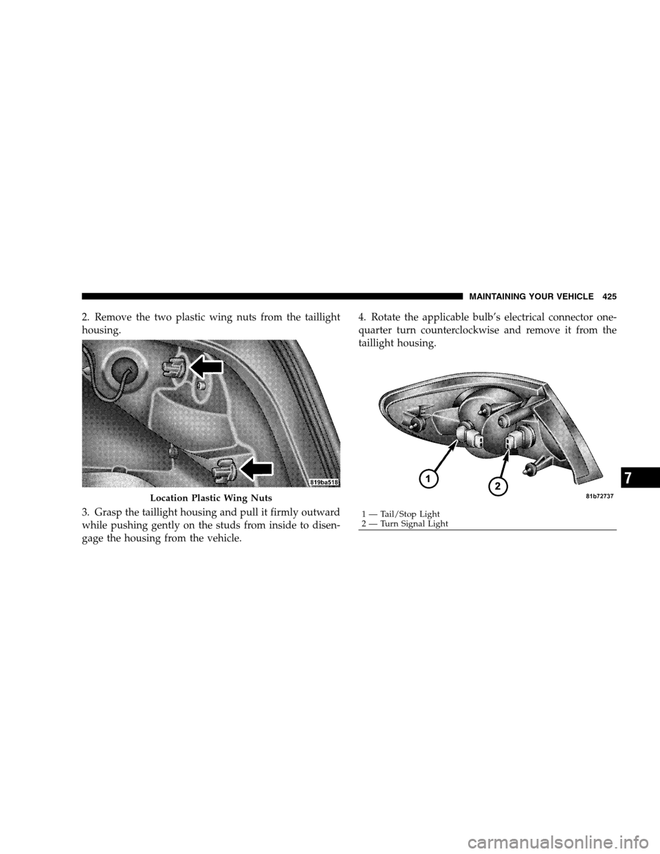 CHRYSLER SEBRING SEDAN 2008 3.G Owners Manual 2. Remove the two plastic wing nuts from the taillight
housing.
3. Grasp the taillight housing and pull it firmly outward
while pushing gently on the studs from inside to disen-
gage the housing from 