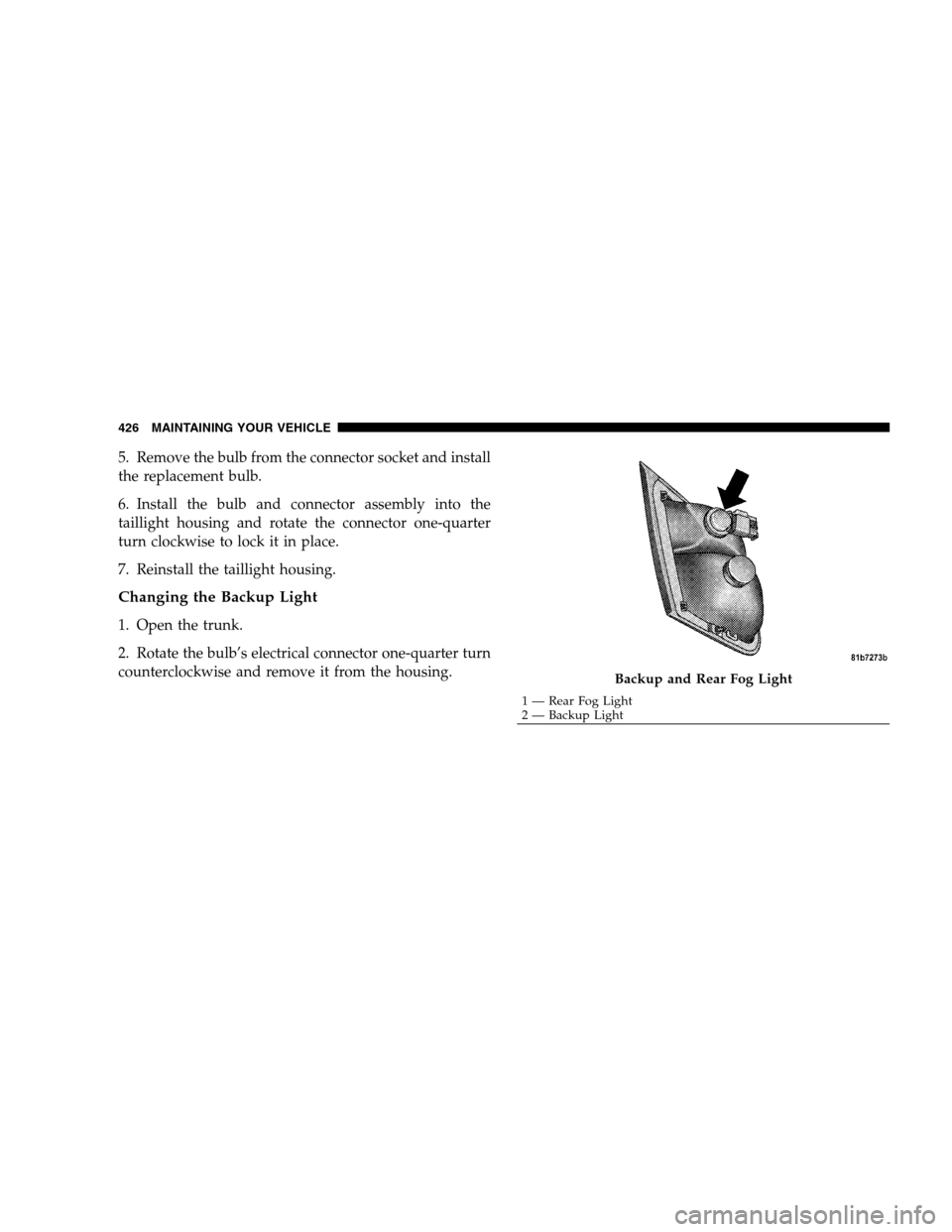 CHRYSLER SEBRING SEDAN 2008 3.G Owners Manual 5. Remove the bulb from the connector socket and install
the replacement bulb.
6. Install the bulb and connector assembly into the
taillight housing and rotate the connector one-quarter
turn clockwise