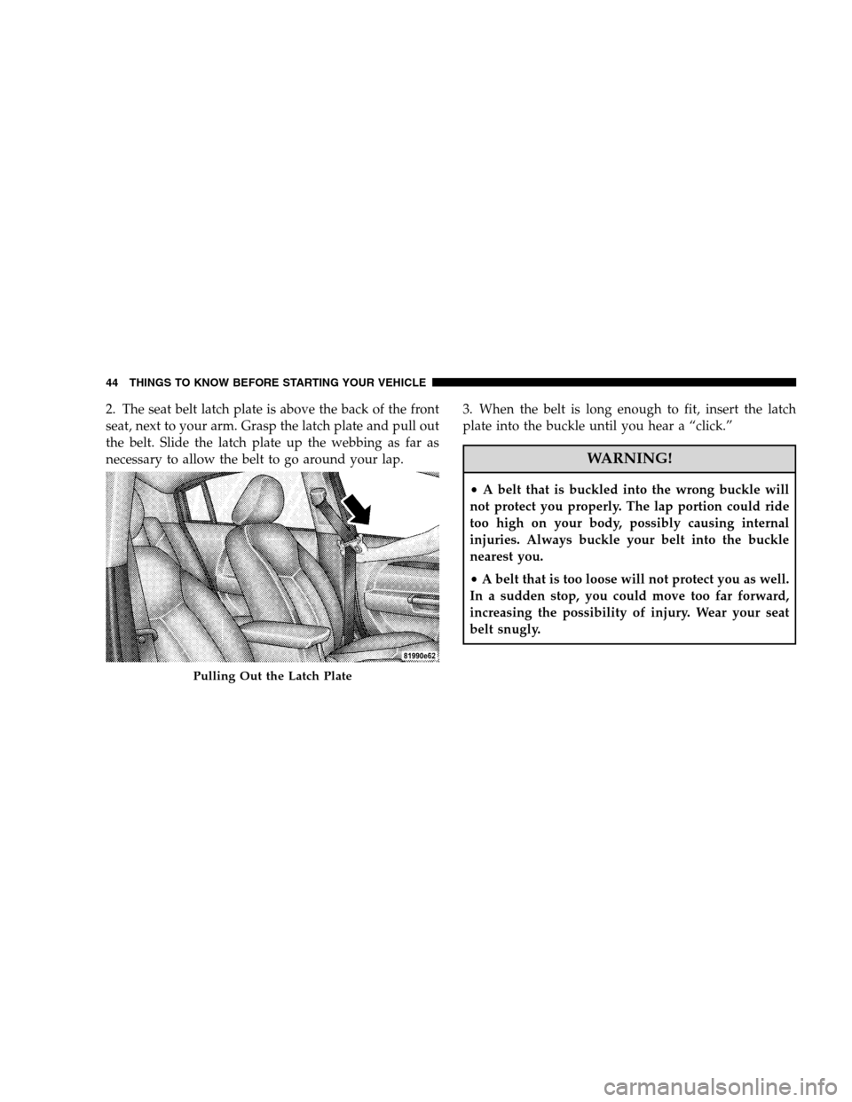 CHRYSLER SEBRING SEDAN 2008 3.G Service Manual 2. The seat belt latch plate is above the back of the front
seat, next to your arm. Grasp the latch plate and pull out
the belt. Slide the latch plate up the webbing as far as
necessary to allow the b CHRYSLER SEBRING SEDAN 2008 3.G Service Manual 2. The seat belt latch plate is above the back of the front
seat, next to your arm. Grasp the latch plate and pull out
the belt. Slide the latch plate up the webbing as far as
necessary to allow the b