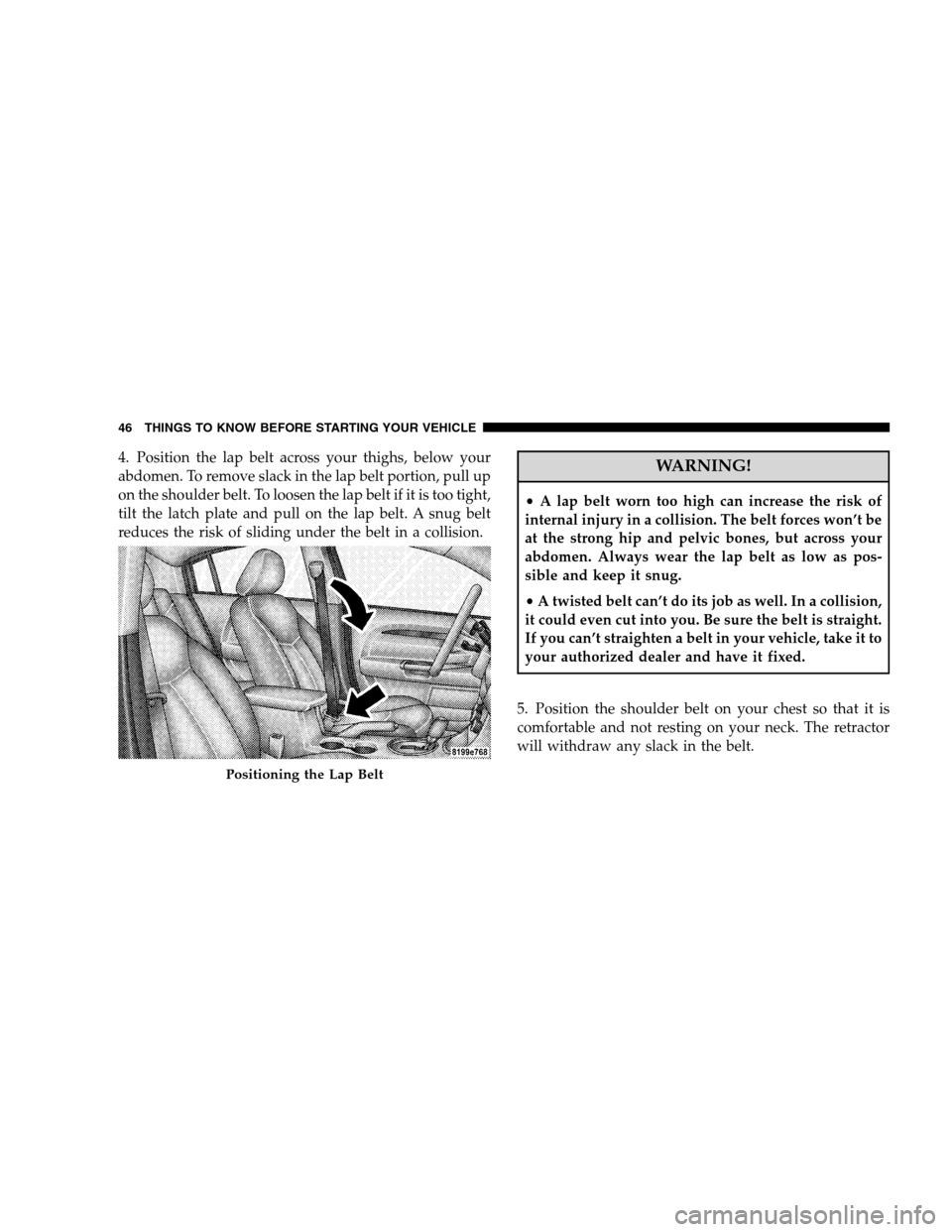CHRYSLER SEBRING SEDAN 2008 3.G Service Manual 4. Position the lap belt across your thighs, below your
abdomen. To remove slack in the lap belt portion, pull up
on the shoulder belt. To loosen the lap belt if it is too tight,
tilt the latch plate CHRYSLER SEBRING SEDAN 2008 3.G Service Manual 4. Position the lap belt across your thighs, below your
abdomen. To remove slack in the lap belt portion, pull up
on the shoulder belt. To loosen the lap belt if it is too tight,
tilt the latch plate