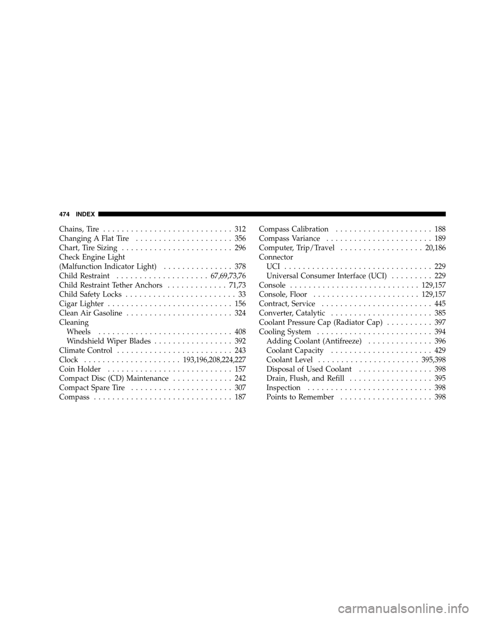 CHRYSLER SEBRING SEDAN 2008 3.G Owners Manual Chains, Tire............................ 312
Changing A Flat Tire..................... 356
Chart, Tire Sizing........................ 296
Check Engine Light
(Malfunction Indicator Light)..............