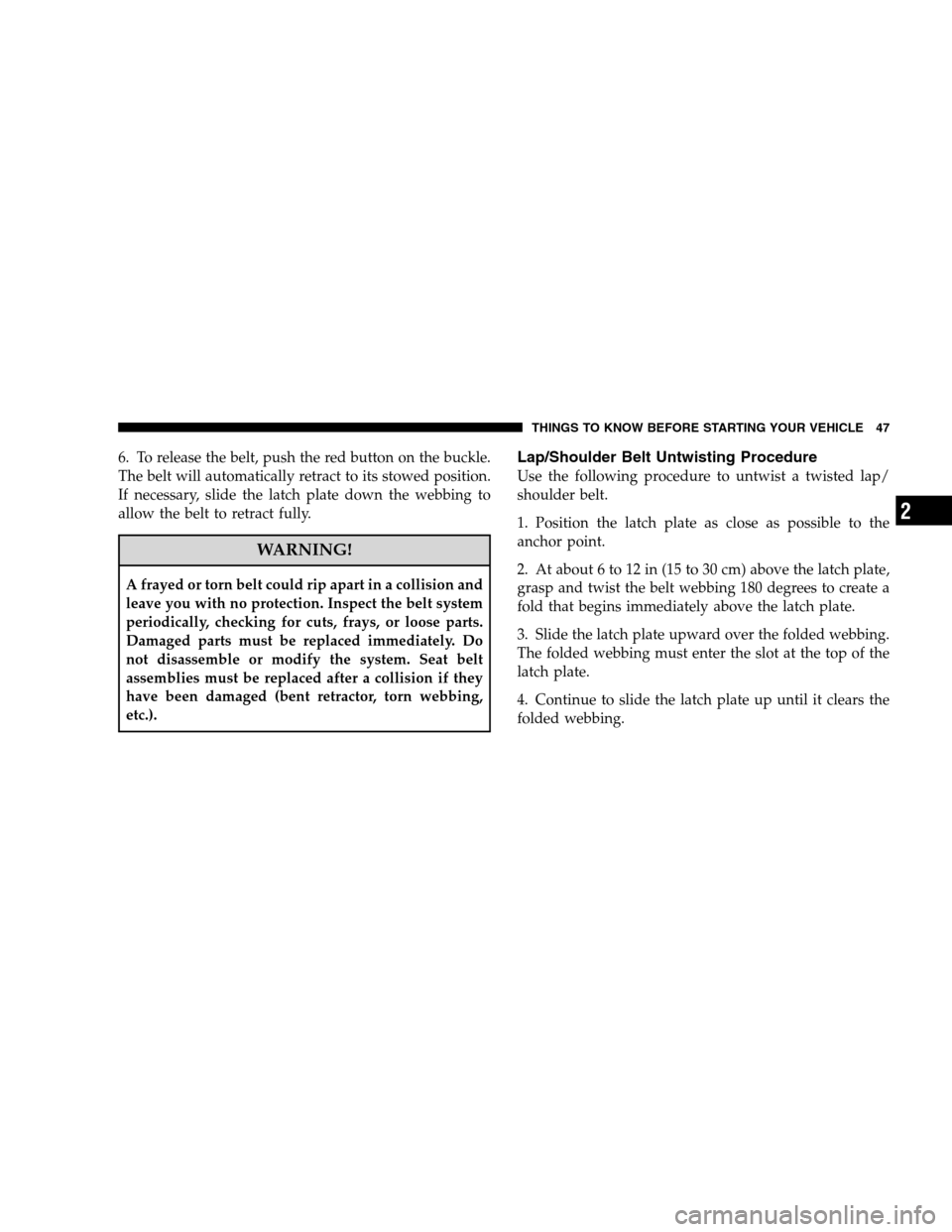 CHRYSLER SEBRING SEDAN 2008 3.G Service Manual 6. To release the belt, push the red button on the buckle.
The belt will automatically retract to its stowed position.
If necessary, slide the latch plate down the webbing to
allow the belt to retract