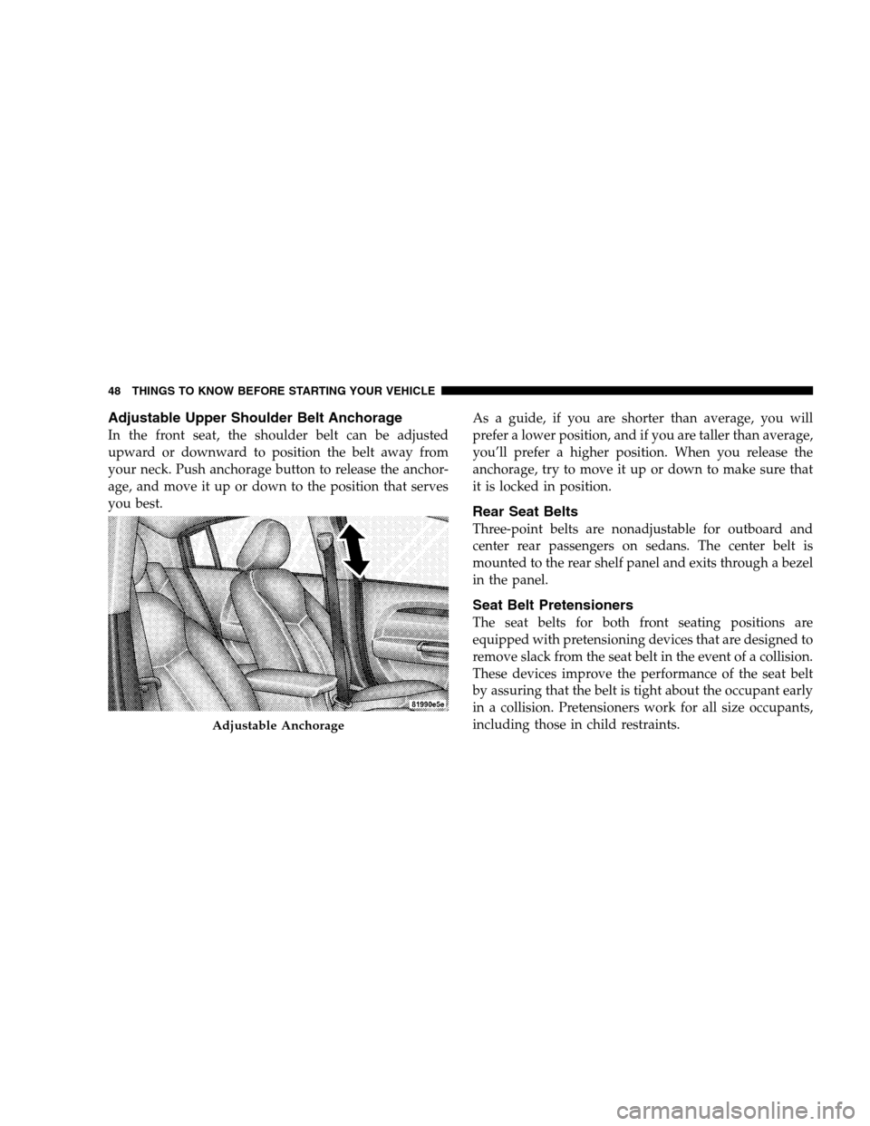 CHRYSLER SEBRING SEDAN 2008 3.G Service Manual Adjustable Upper Shoulder Belt Anchorage
In the front seat, the shoulder belt can be adjusted
upward or downward to position the belt away from
your neck. Push anchorage button to release the anchor-
CHRYSLER SEBRING SEDAN 2008 3.G Service Manual Adjustable Upper Shoulder Belt Anchorage
In the front seat, the shoulder belt can be adjusted
upward or downward to position the belt away from
your neck. Push anchorage button to release the anchor-