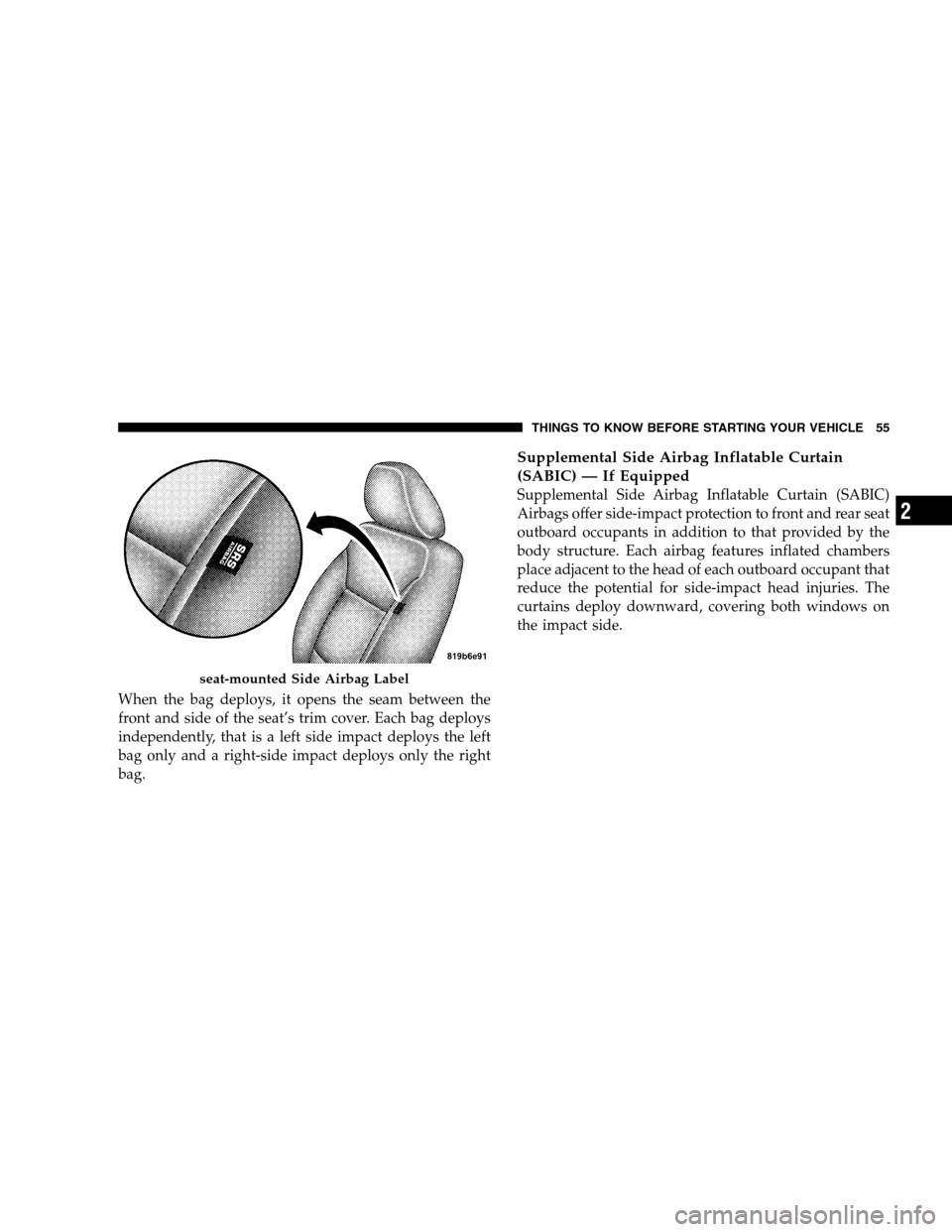 CHRYSLER SEBRING SEDAN 2008 3.G Owners Manual When the bag deploys, it opens the seam between the
front and side of the seat’s trim cover. Each bag deploys
independently, that is a left side impact deploys the left
bag only and a right-side imp