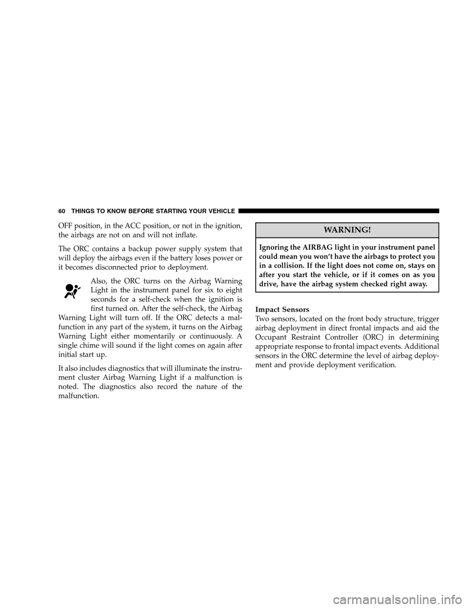 CHRYSLER SEBRING SEDAN 2008 3.G Repair Manual OFF position, in the ACC position, or not in the ignition,
the airbags are not on and will not inflate.
The ORC contains a backup power supply system that
will deploy the airbags even if the battery l CHRYSLER SEBRING SEDAN 2008 3.G Repair Manual OFF position, in the ACC position, or not in the ignition,
the airbags are not on and will not inflate.
The ORC contains a backup power supply system that
will deploy the airbags even if the battery l