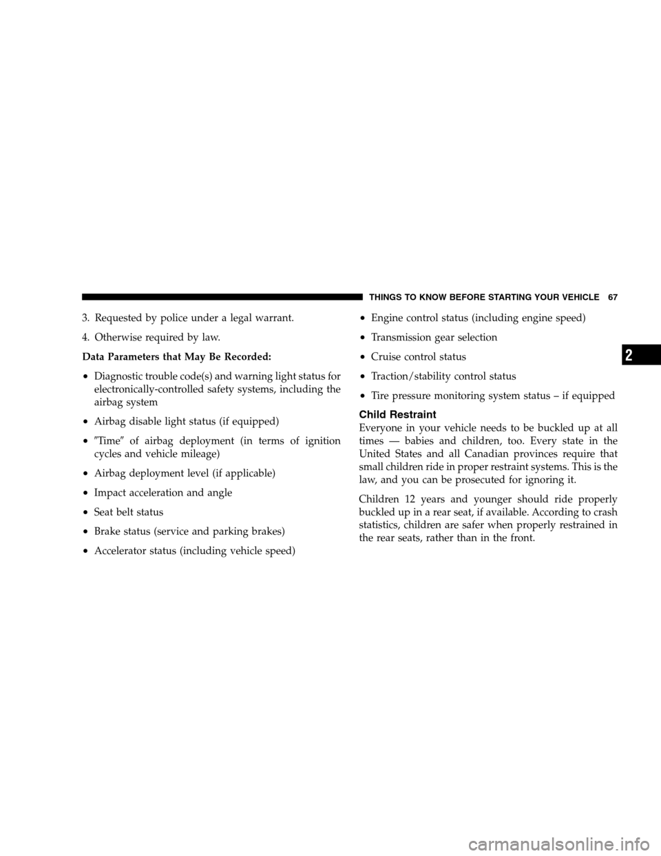 CHRYSLER SEBRING SEDAN 2008 3.G User Guide 3. Requested by police under a legal warrant.
4. Otherwise required by law.
Data Parameters that May Be Recorded:
•Diagnostic trouble code(s) and warning light status for
electronically-controlled s