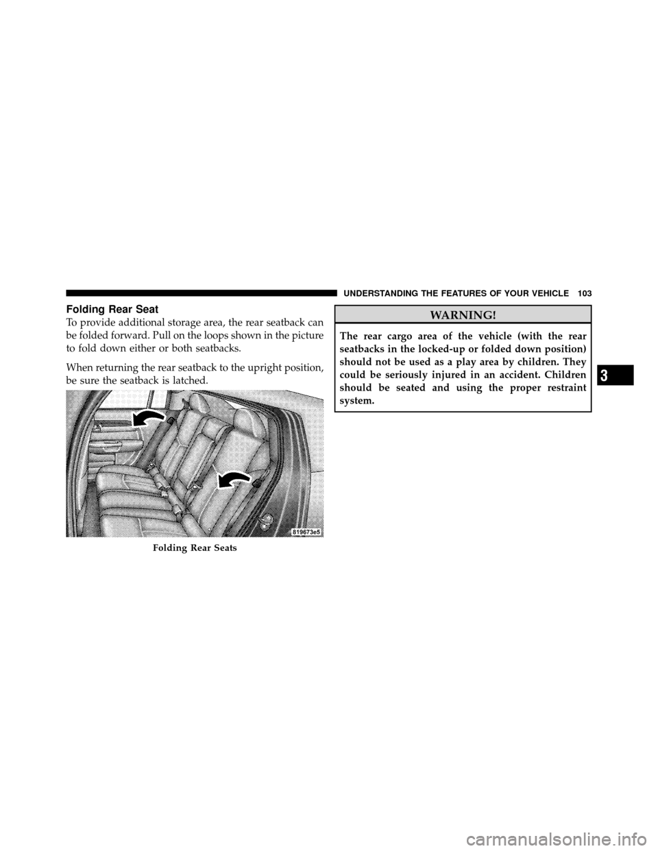CHRYSLER SEBRING SEDAN 2010 3.G Owners Manual Folding Rear Seat
To provide additional storage area, the rear seatback can
be folded forward. Pull on the loops shown in the picture
to fold down either or both seatbacks.
When returning the rear sea